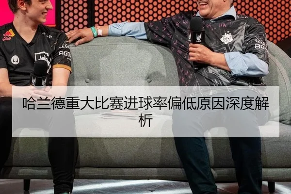 哈兰德重大比赛进球率偏低原因深度解析